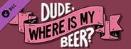 Dude, Where Is My Beer? - Wallpapers