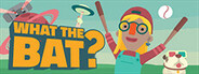 WHAT THE BAT?